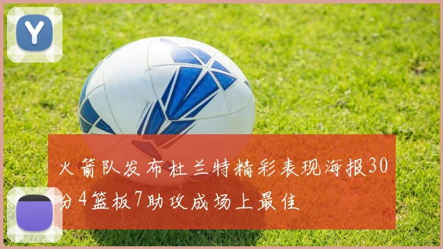 火箭队发布杜兰特精彩表现海报30分4篮板7助攻成场上最佳