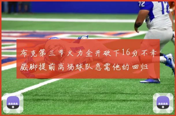 布克第三节火力全开砍下16分不幸崴脚提前离场球队急需他的回归