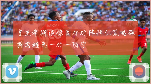 亨里希斯谈德国杯对阵拜仁策略强调需避免一对一防守