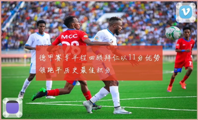 德甲赛季半程回顾拜仁以11分优势领跑平历史最佳积分