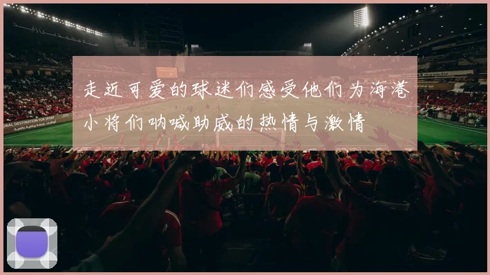 走近可爱的球迷们感受他们为海港小将们呐喊助威的热情与激情