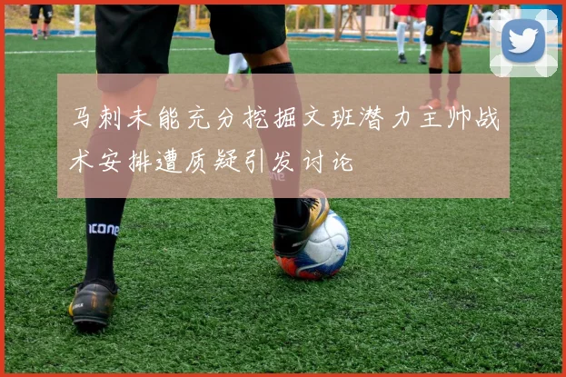 马刺未能充分挖掘文班潜力主帅战术安排遭质疑引发讨论