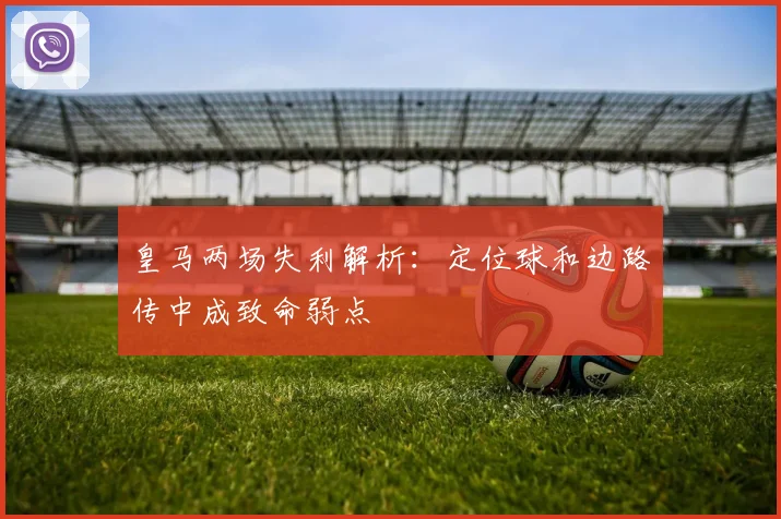 皇马两场失利解析：定位球和边路传中成致命弱点