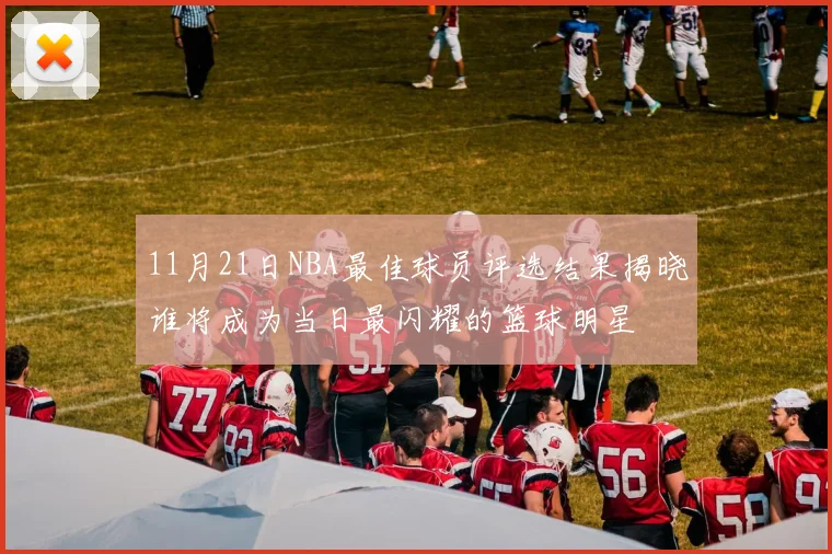 11月21日NBA最佳球员评选结果揭晓谁将成为当日最闪耀的篮球明星
