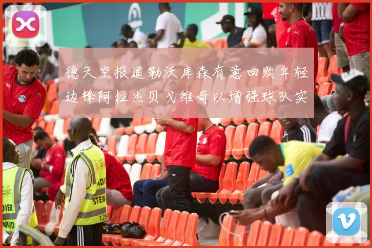 德天空报道勒沃库森有意回购年轻边锋阿拉杰贝戈维奇以增强球队实力