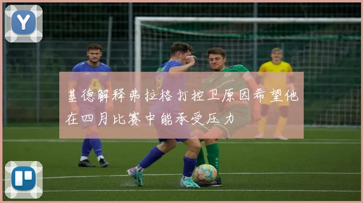 基德解释弗拉格打控卫原因希望他在四月比赛中能承受压力